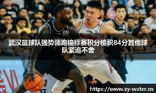 武汉篮球队强势领跑锦标赛积分榜积84分其他球队紧追不舍