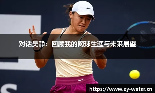 对话吴静：回顾我的网球生涯与未来展望